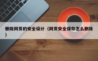 日照删除网页的安全设计（网页安全保存怎么删除）