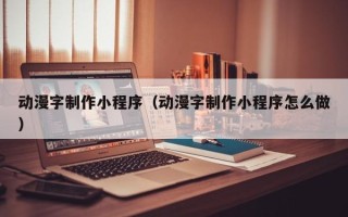 日照动漫字制作小程序（动漫字制作小程序怎么做）